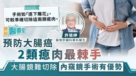 晴报医疗室｜预防大肠癌2类瘜肉最棘手 大肠镜难切除 内窥镜手术具优势